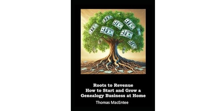Roots to Revenue - How to start and grow a genealogy business form home from Thomas MacEntee